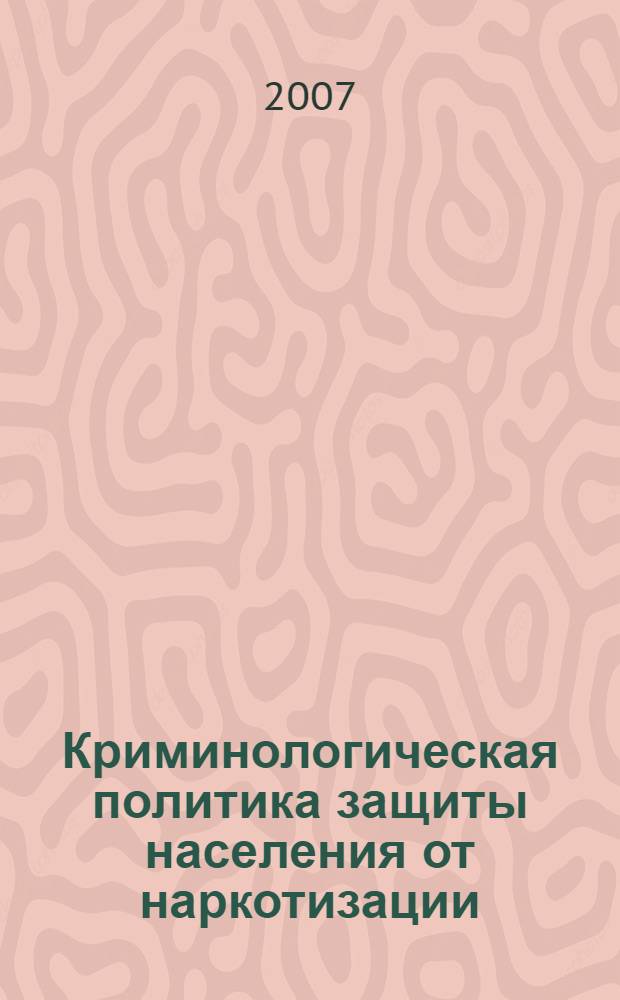 Криминологическая политика защиты населения от наркотизации : монография