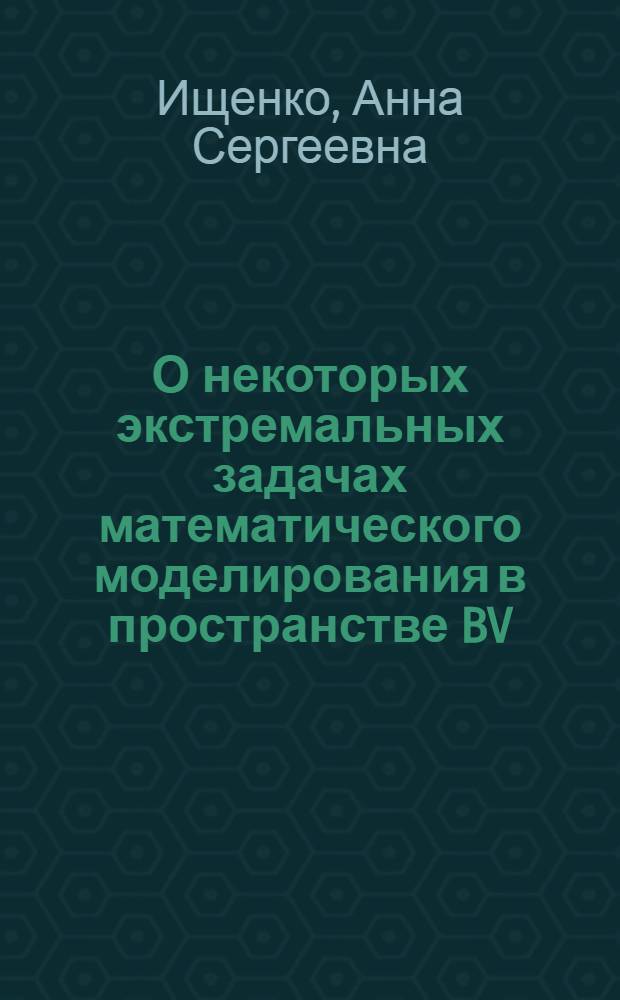 О некоторых экстремальных задачах математического моделирования в пространстве BV : автореф. дис. на соиск. учен. степ. канд. физ.-мат. наук : специальность 05.13.18 <Мат. моделирование, числ. методы и комплексы программ>