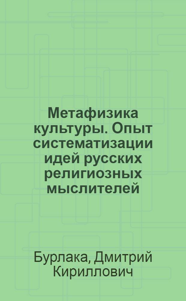 Метафизика культуры. Опыт систематизации идей русских религиозных мыслителей : автореф. дис. на соиск. учен. степ. д-ра филос. наук : специальность 09.00.13 <Религиоведение, филос. антропология, философия культуры>