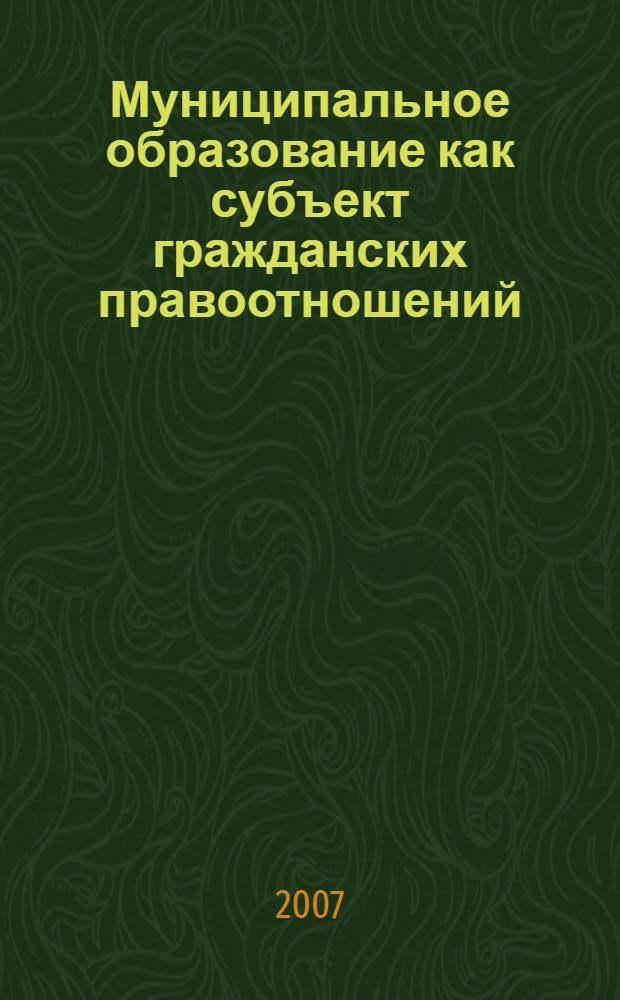 Муниципальное образование как субъект гражданских правоотношений : автореф. дис. на соиск. учен. степ. канд. юрид. наук : специальность 12.00.03 <Гражд. право; предпринимат. право; семейн. право; междунар. част. право>