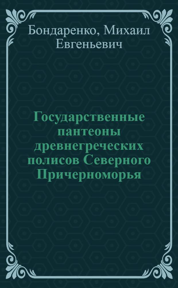 Государственные пантеоны древнегреческих полисов Северного Причерноморья : автореф. дис. на соиск. учен. степ. канд. ист. наук : специальность 07.00.03 <Всеобщ. история>