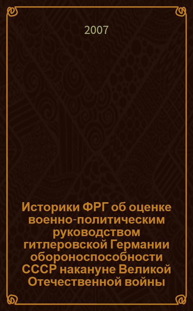 Историки ФРГ об оценке военно-политическим руководством гитлеровской Германии обороноспособности СССР накануне Великой Отечественной войны : автореф. дис. на соиск. учен. степ. канд. ист. наук : специальность 07.00.09 <Историография, источниковедение и методы ист. исследования>