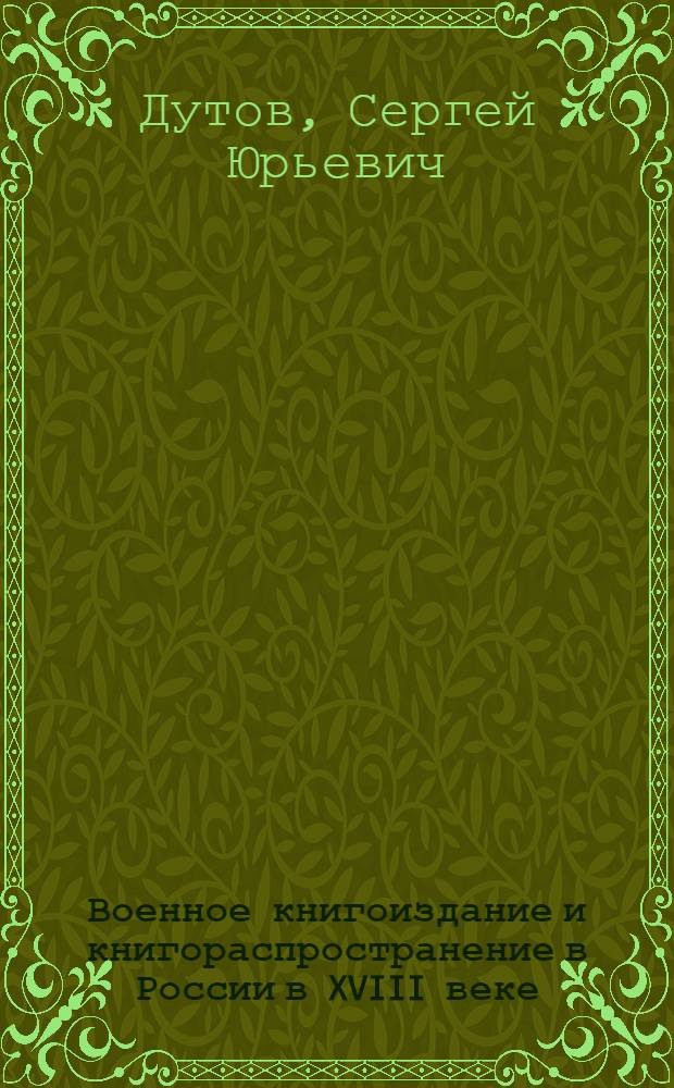 Военное книгоиздание и книгораспространение в России в XVIII веке : автореф. дис. на соиск. учен. степ. канд. ист. наук : специальность 05.25.03 <Библиотековедение, библиографоведение и книговедение>