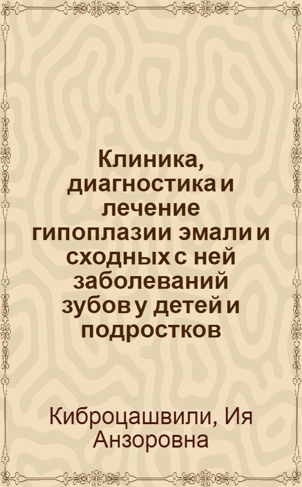 Клиника, диагностика и лечение гипоплазии эмали и сходных с ней заболеваний зубов у детей и подростков : автореф. дис. на соиск. учен. степ. канд. мед. наук : специальность 14.00.21 <Стоматология>