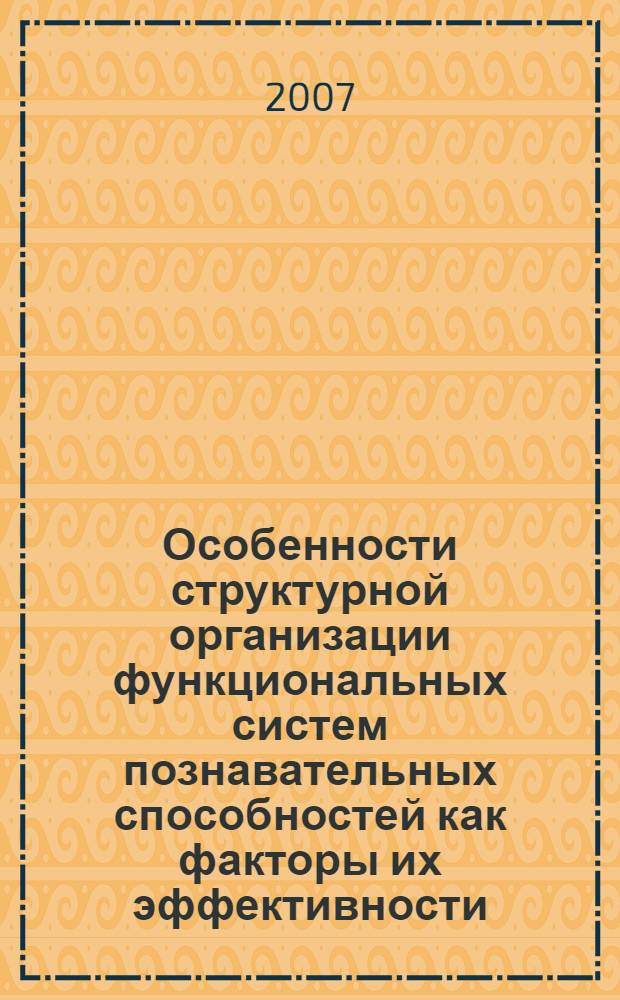 Особенности структурной организации функциональных систем познавательных способностей как факторы их эффективности : (на примере мнемических и аттенционных способностей) : автореф. дис. на соиск. учен. степ. канд. психол. наук : специальность 19.00.01 <Общ. психология, психология личности, история психологии>