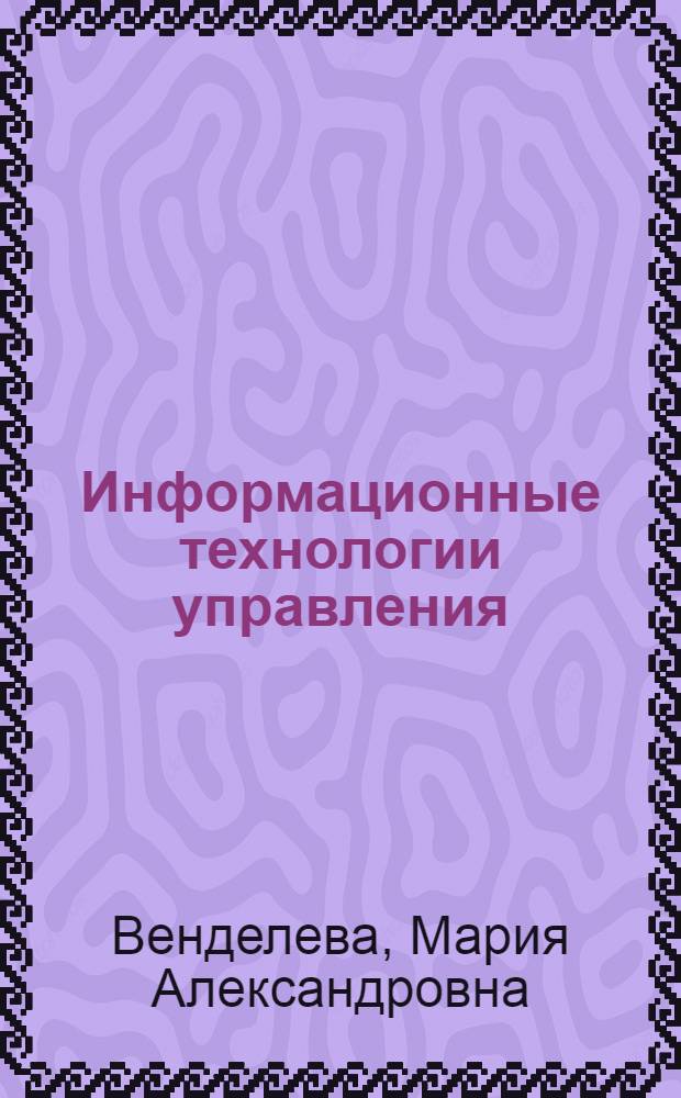 Информационные технологии управления : учебное пособие : для студентов дистанционной формы обучения специальностей 061100, 061000
