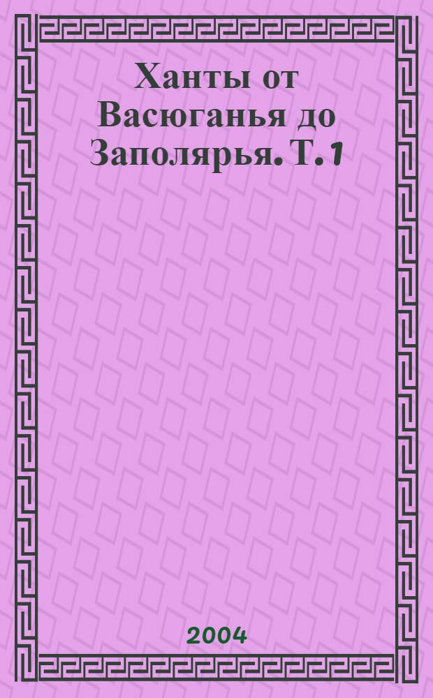 Ханты от Васюганья до Заполярья. Т. 1 : Васюган