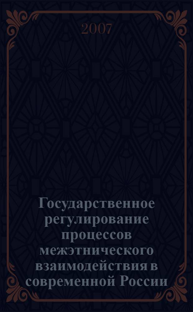 Государственное регулирование процессов межэтнического взаимодействия в современной России : монография