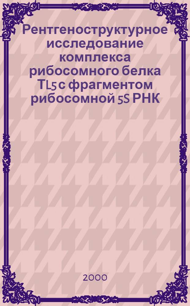 Рентгеноструктурное исследование комплекса рибосомного белка ТL5 с фрагментом рибосомной 5S РНК : автореферат диссертации на соискание ученой степени к.х.н. : специальность 02.00.04