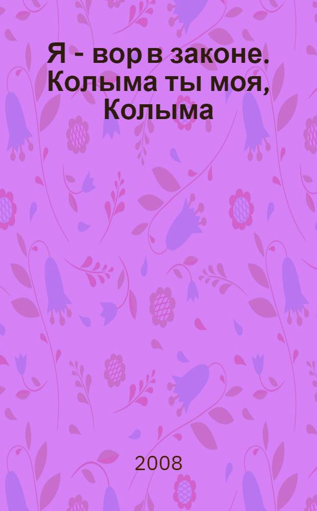 Я - вор в законе. Колыма ты моя, Колыма : роман