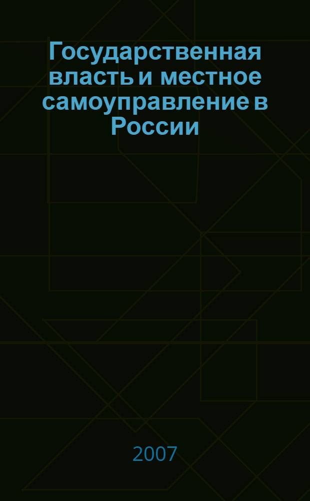 Государственная власть и местное самоуправление в России: история и современность. Т. 1 : [Государственное управление в XXI веке: актуальные проблемы]
