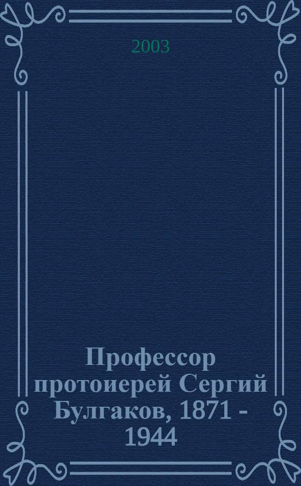 Профессор протоиерей Сергий Булгаков, 1871 - 1944 : личность, жизнь, творческое служение, осияние фаворским светом