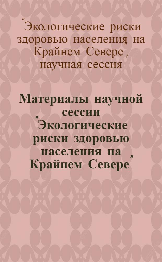 Материалы научной сессии "Экологические риски здоровью населения на Крайнем Севере", 25 апреля 2007 года