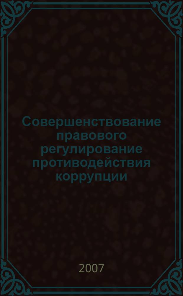Совершенствование правового регулирование противодействия коррупции : сборник документов