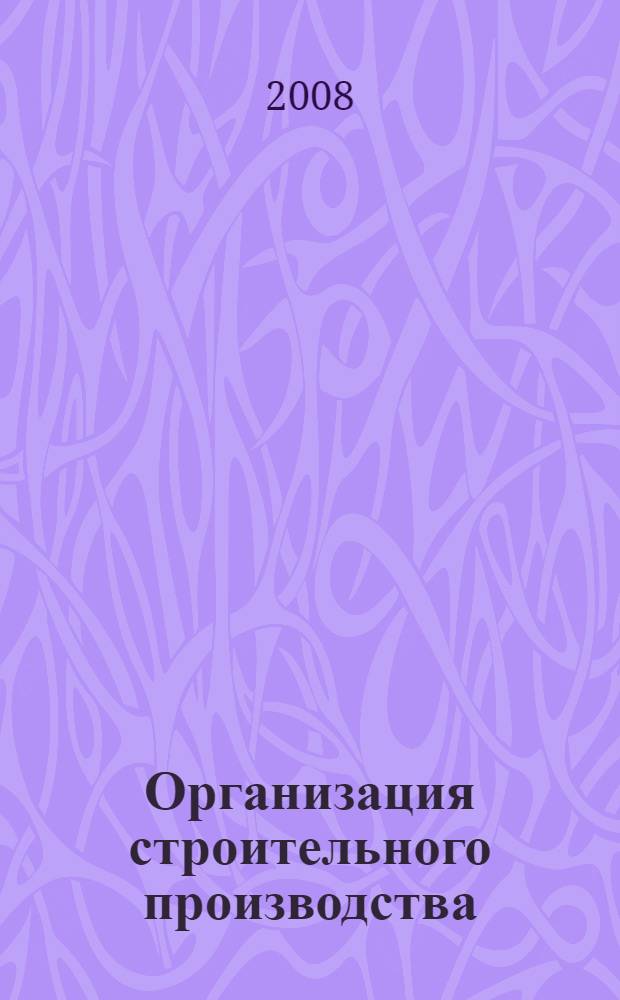Организация строительного производства : учебное пособие для студентов специальности 270102 - "Промышленные и гражданское строительство"
