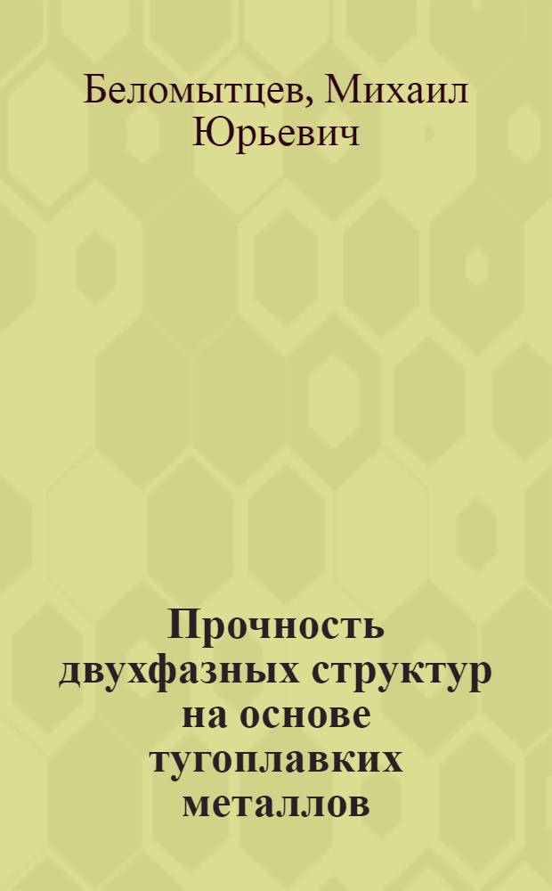 Прочность двухфазных структур на основе тугоплавких металлов : автореферат диссертации на соискание ученой степени д.т.н. : специальность 05.16.01