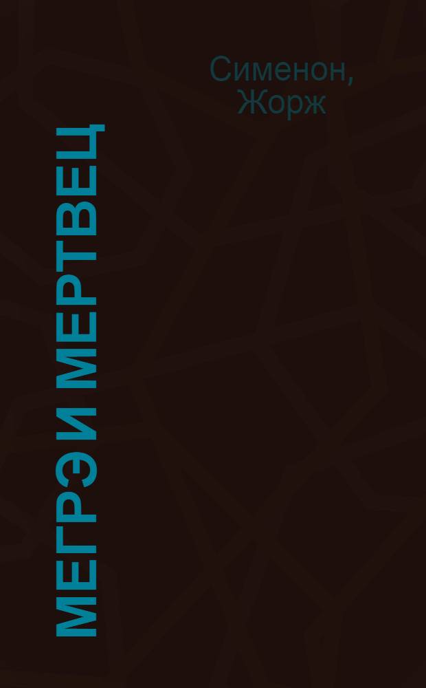 Мегрэ и мертвец; Мегрэ и Долговязая; Мегрэ и порядочные люди: романы: пер. с фр. / Жорж Сименон