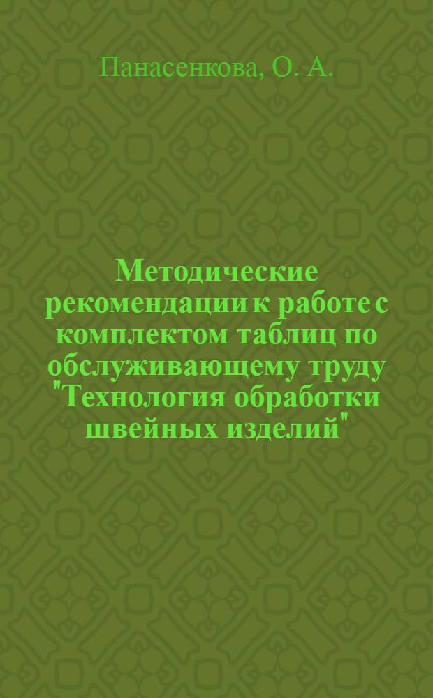 Методические рекомендации к работе с комплектом таблиц по обслуживающему труду "Технология обработки швейных изделий". 5-9 кл.