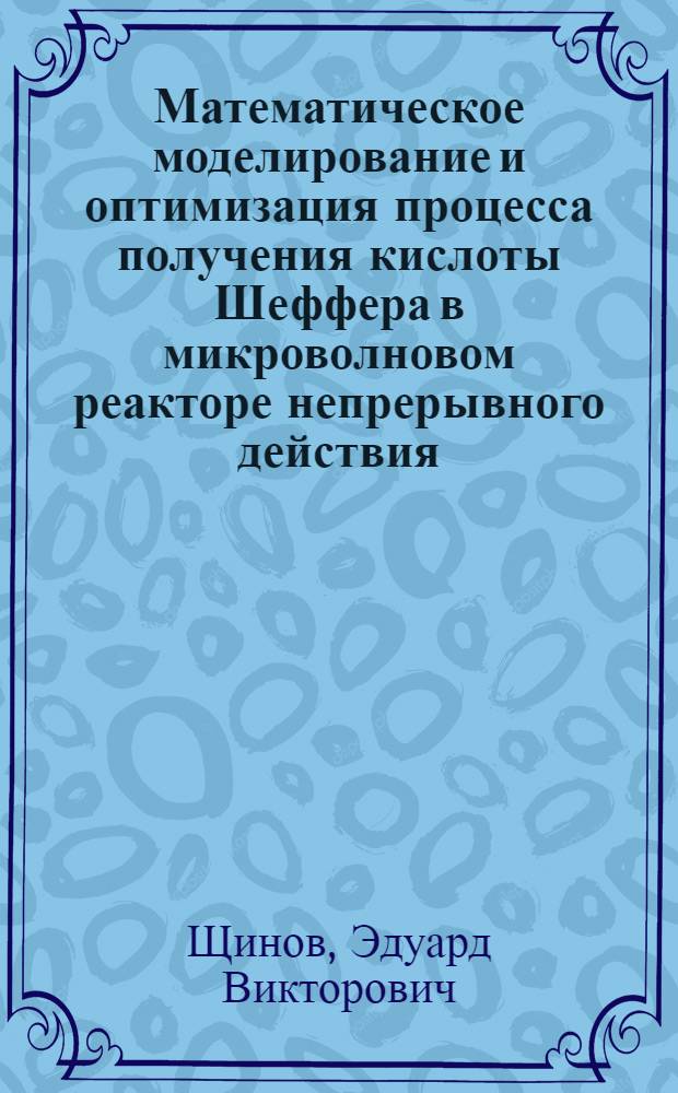 Математическое моделирование и оптимизация процесса получения кислоты Шеффера в микроволновом реакторе непрерывного действия : автореферат диссертации на соискание ученой степени к.т.н. : специальность 05.13.07 ; специальность 05.17.07