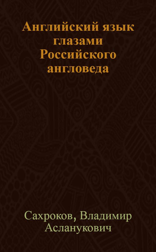 Английский язык глазами Российского англоведа : учебное пособие
