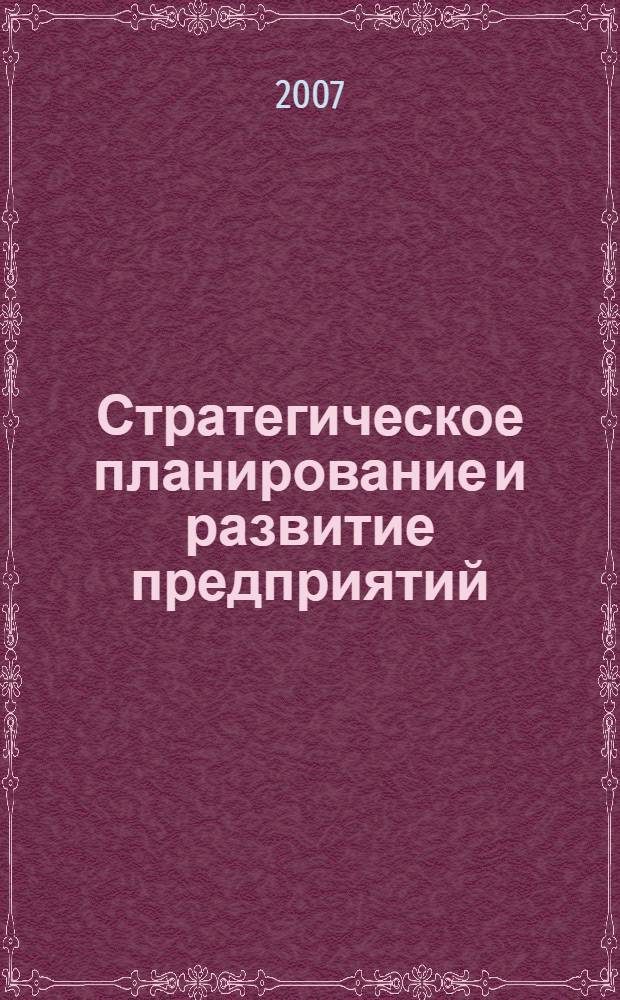 Стратегическое планирование и развитие предприятий : Восьмой Всероссийский симпозиум, Москва, 10-11 апреля 2007 г. : Пленарное заседание и Круглый стол