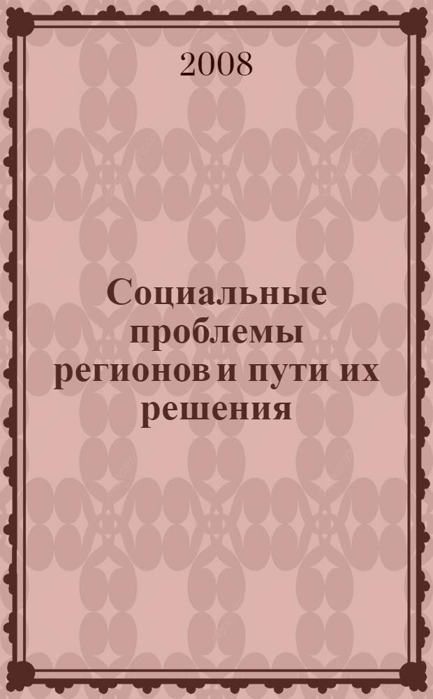 Социальные проблемы регионов и пути их решения : IV Всероссийская научно-практическая конференция, февраль 2008 г. : сборник статей