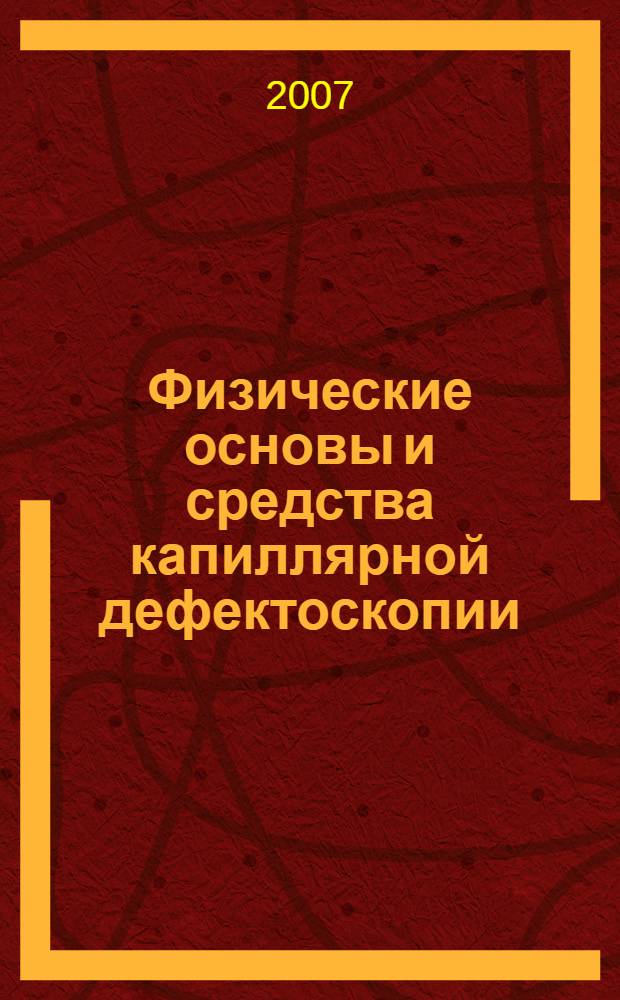 Физические основы и средства капиллярной дефектоскопии : (контроль проникающими веществами) : учебное пособие для студентов учреждений, обеспечивающих получение высшего образования по специальностям "Метрология, стандартизация и сертификация", "Методы и приборы контроля качества и диагностики состояния объектов", "Подвижной состав железнодорожного транспорта"