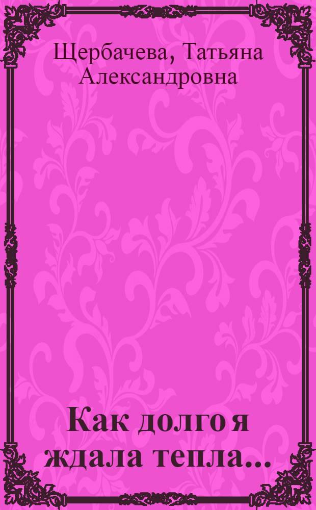 Как долго я ждала тепла... : стихи