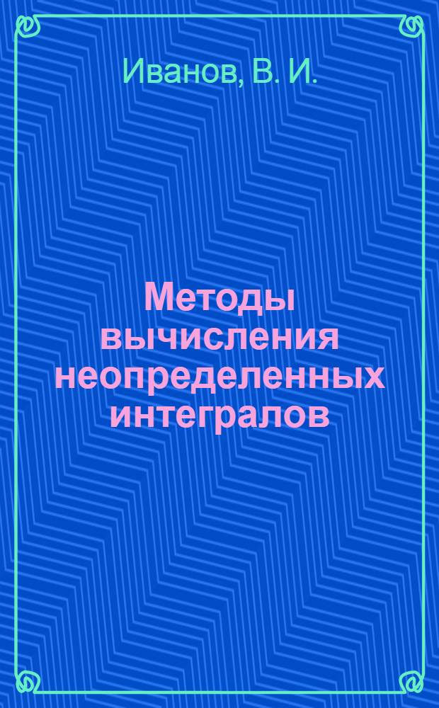 Методы вычисления неопределенных интегралов: Методические указания к изучению темы