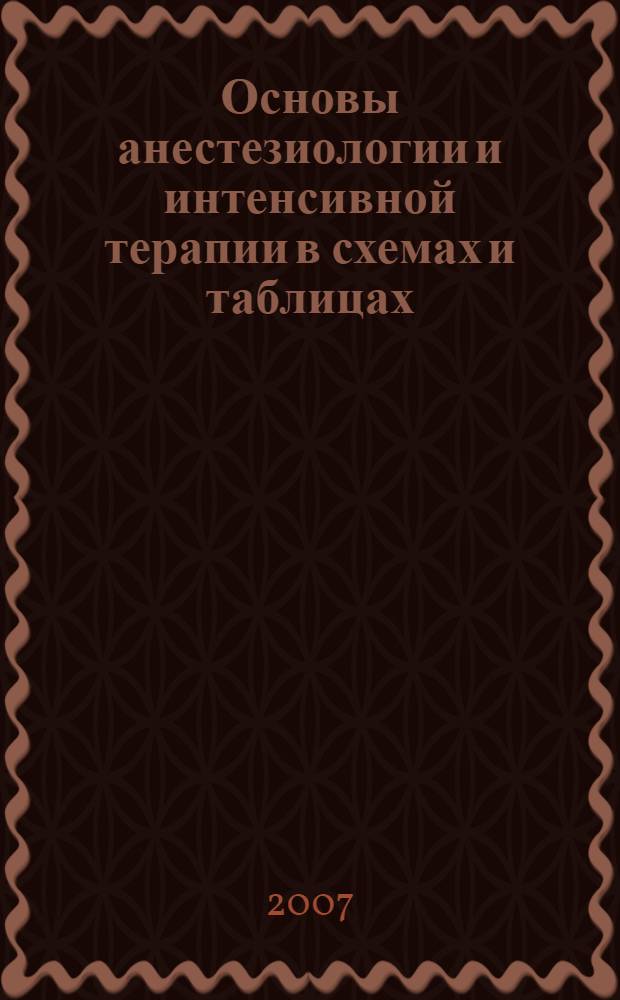 Основы анестезиологии и интенсивной терапии в схемах и таблицах : учебное пособие для студентов, обучающихся по специальности 040100 - Лечебное дело