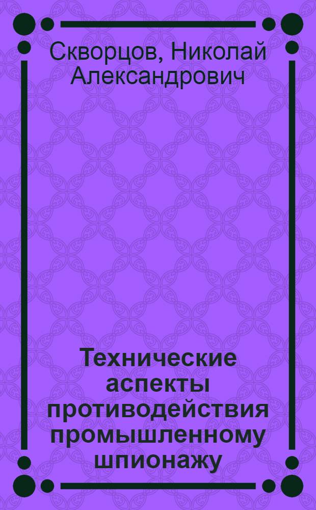Технические аспекты противодействия промышленному шпионажу : учебное пособие : для студентов высших учебных заведений, обучающихся по специальностям 080502 "Экономика и управление на предприятии (по отраслям)", 080507 "Менеджмент организации" и 030501 "Юриспруденция"