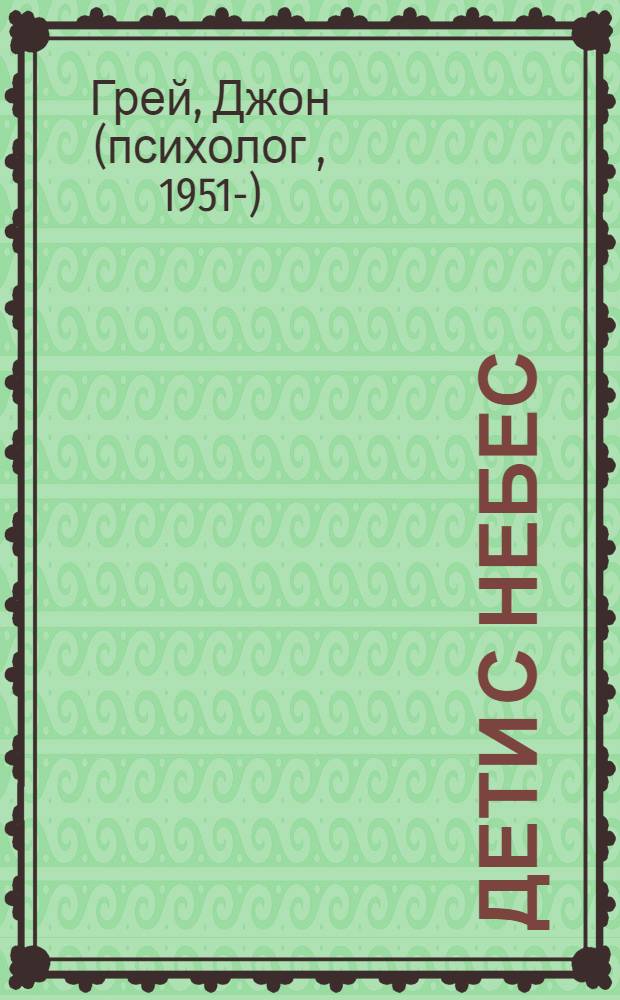 Дети с Небес : уроки воспитания : как развить в ребенке дух сотрудничества, отзывчивость и уверенность в себе