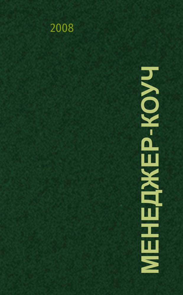 Менеджер-коуч : повышайте собственную эффективность, мотивируя и развивая тех, с кем работаете