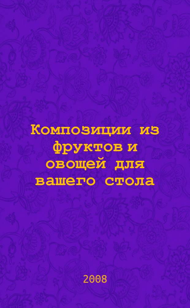 Композиции из фруктов и овощей для вашего стола : перевод с итальянского