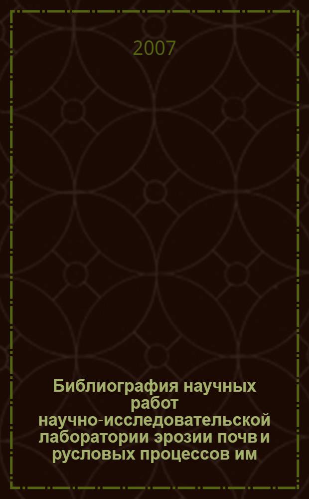 Библиография научных работ научно-исследовательской лаборатории эрозии почв и русловых процессов им. Н. И. Маккавеева (1969-2006 годы)