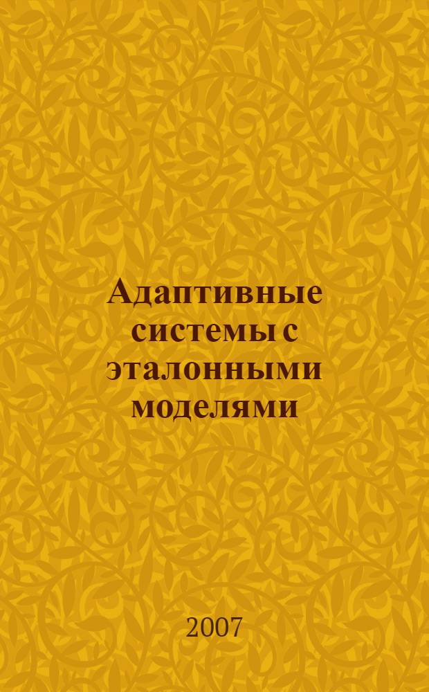 Адаптивные системы с эталонными моделями : учебное пособие : для студентов старших курсов технических вузов, обучающихся по направлению "Автоматизация и управление", специальности 220201 - Управление и информатика в технических системах