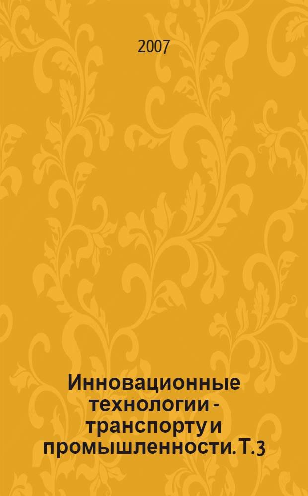 Инновационные технологии - транспорту и промышленности. Т. 3