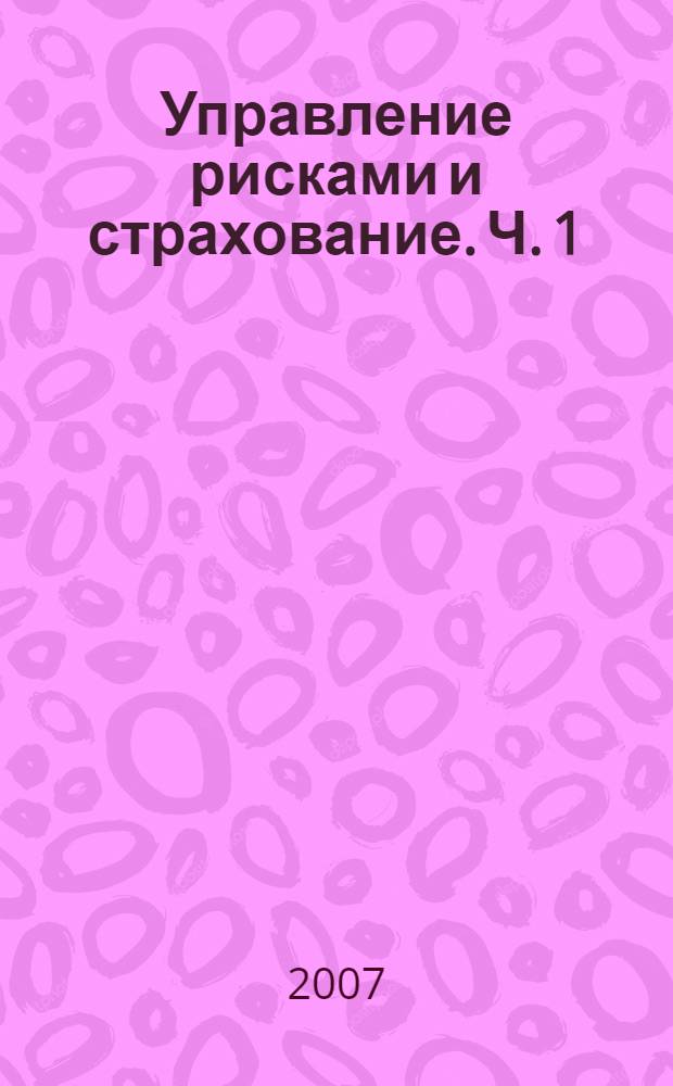 Управление рисками и страхование. Ч. 1 : Управление рисками