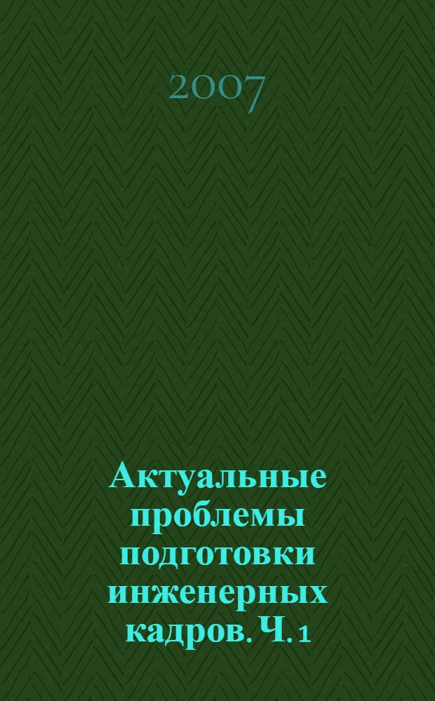 Актуальные проблемы подготовки инженерных кадров. Ч. 1 : Секция " Информационные технологии в учебном процессе"