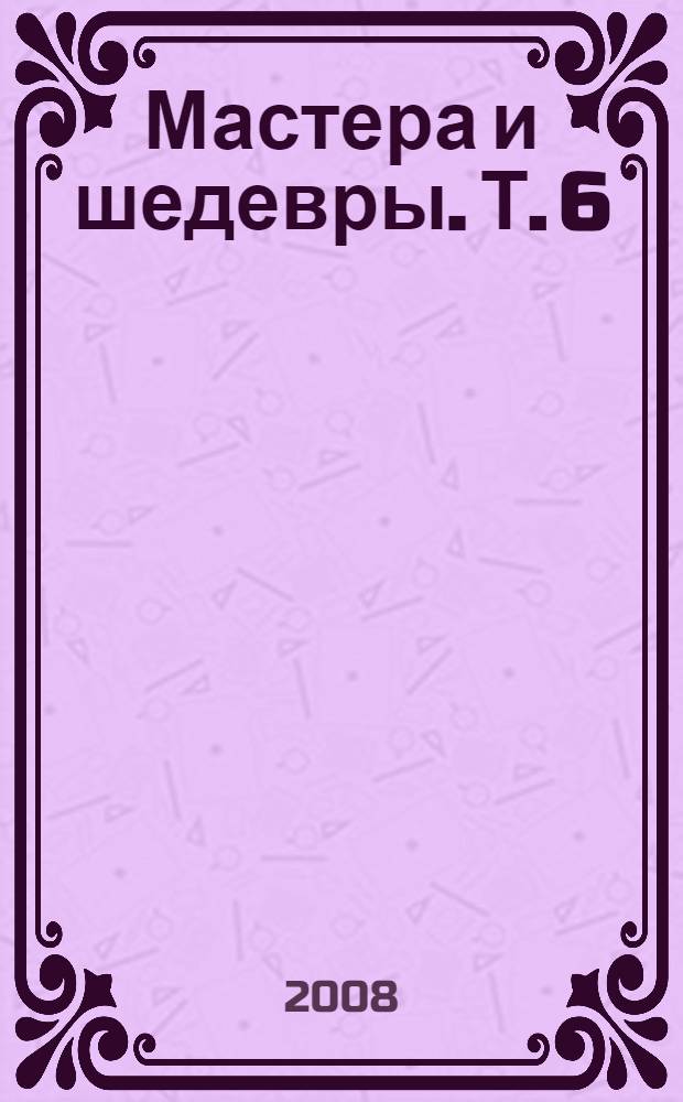 Мастера и шедевры. Т. 6