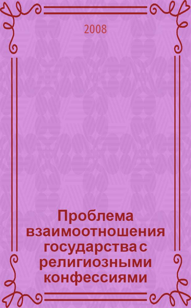 Проблема взаимоотношения государства с религиозными конфессиями : материалы международной научно-практической конференции (16-19 октября 2007 г.)