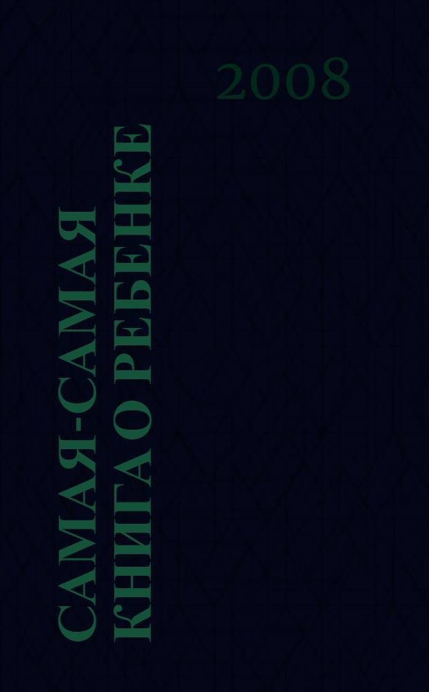 Самая-самая книга о ребенке : все о новорожденном день за днем : подробнейшее руководство