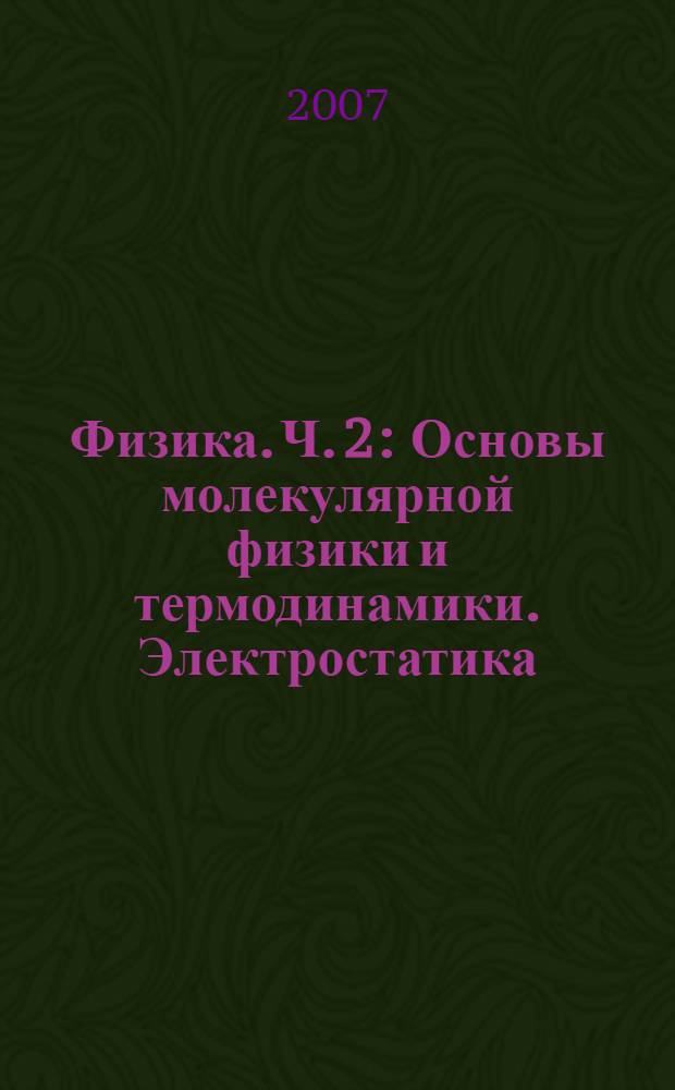 Физика. Ч. 2 : Основы молекулярной физики и термодинамики. Электростатика
