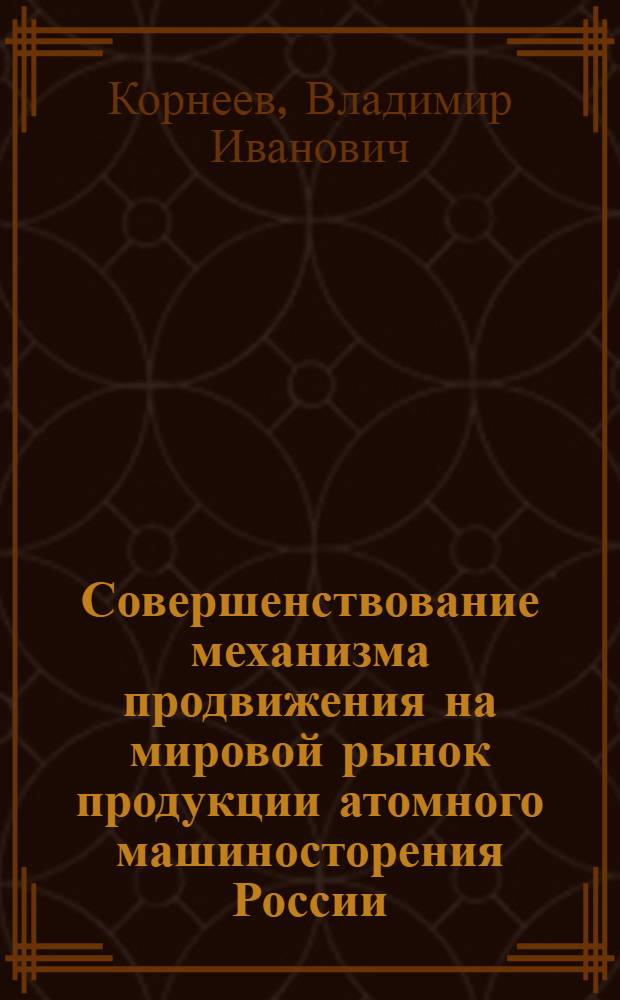 Совершенствование механизма продвижения на мировой рынок продукции атомного машиносторения России : автореферат диссертации на соискание ученой степени к.э.н. : специальность 08.00.05