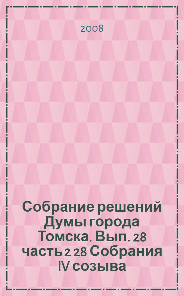 Собрание решений Думы города Томска. Вып. 28 часть 2 28 Собрания IV созыва