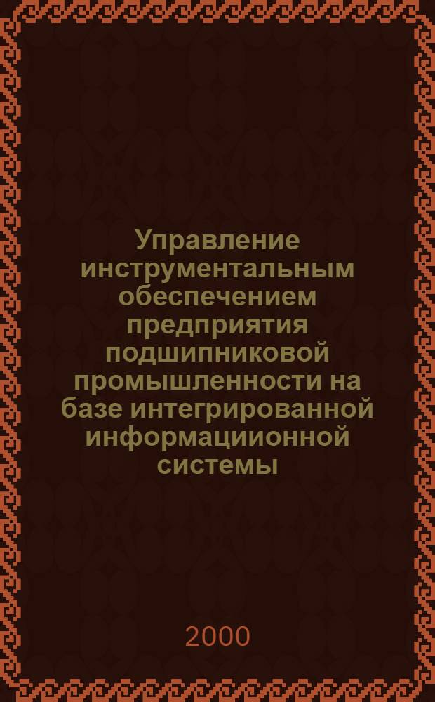 Управление инструментальным обеспечением предприятия подшипниковой промышленности на базе интегрированной информациионной системы : автореферат диссертации на соискание ученой степени д.т.н. : специальность 05.13.07; специальность 05.03.01