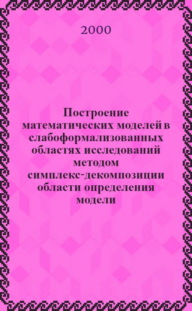 Построение математических моделей в слабоформализованных областях исследований методом симплекс-декомпозиции области определения модели : автореферат диссертации на соискание ученой степени к.ф.-м.н. : специальность 05.13.18