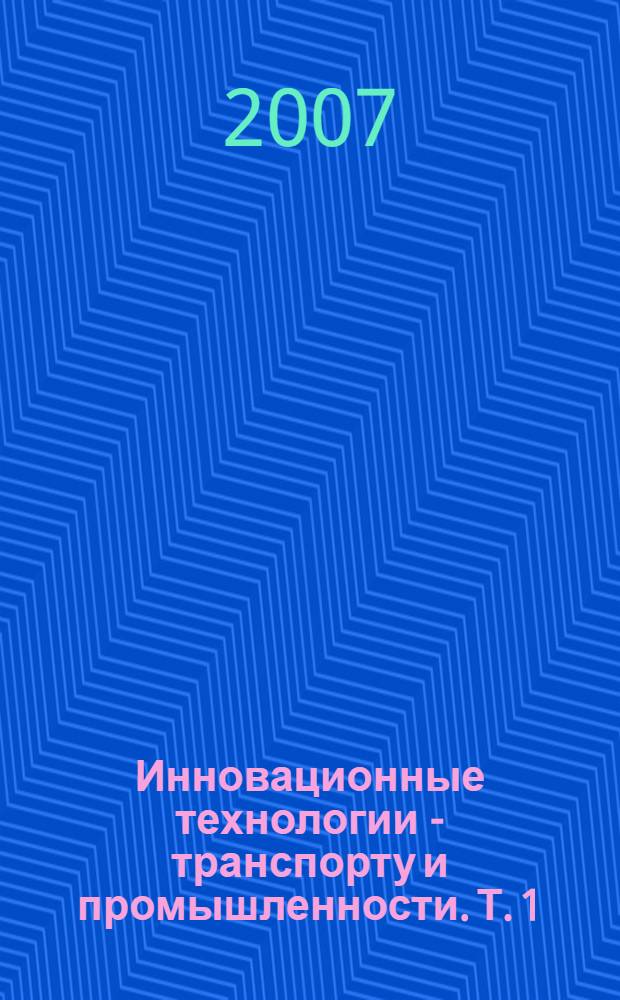 Инновационные технологии - транспорту и промышленности. Т. 1