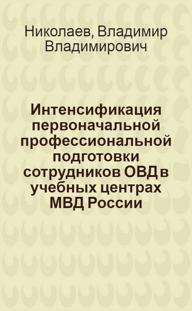 Интенсификация первоначальной профессиональной подготовки сотрудников ОВД в учебных центрах МВД России : автореф. дис. на соиск. учен. степ. канд. пед. наук : специальность 13.00.01 <общая пед., ист. пед. и образов.>
