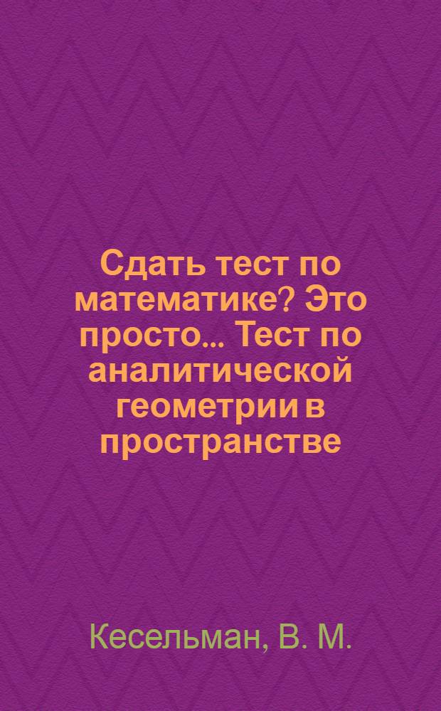 Сдать тест по математике? Это просто... Тест по аналитической геометрии в пространстве, дифференцированию функций нескольких переменных и комплексным числам: учебно-метод. пособие